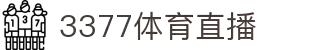 3377体育 - 全网最全最有态度的体育赛事直播平台"