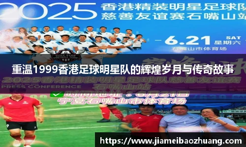 重温1999香港足球明星队的辉煌岁月与传奇故事