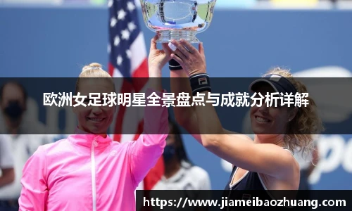欧洲女足球明星全景盘点与成就分析详解